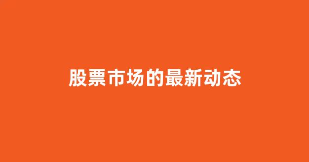 股票市场的最新动态(股票市场最新行情)_https://www.gen-fastener.com_上期所_第1张