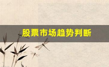 股票市场趋势判断(分析股票趋势)_https://www.gen-fastener.com_大商所_第1张