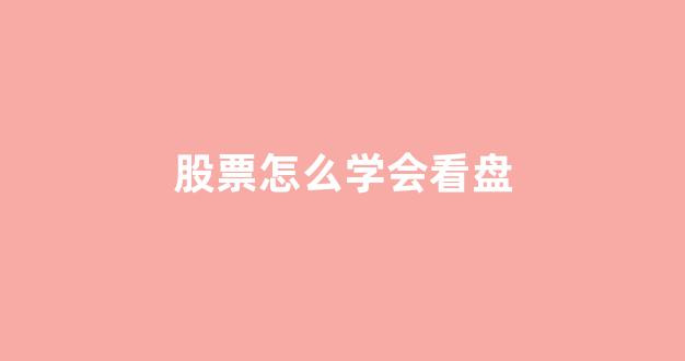 股票怎么学会看盘(怎么学会玩股票)_https://www.dongshengweixin.com_上交所_第1张
