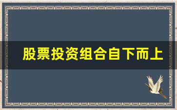 股票投资组合自下而上策略(股票投资组合构建通常有自上而下和自下而上两种策略)_https://www.gzyhshgzzx.com_郑商所_第1张