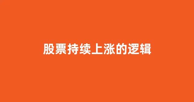 股票持续上涨的逻辑(股票上涨的机制是什么)_https://www.brunchezvous.com_自由行_第1张
