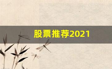 股票推荐2021(股票推荐2023翻倍股)_https://www.heiljjianzu.com_科创板_第1张
