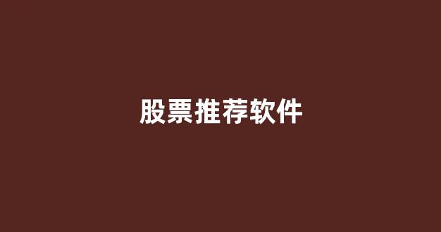 股票推荐软件(股票推荐软件哪个好)_https://www.brunchezvous.com_旅游攻略_第1张