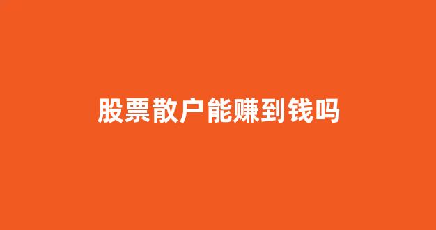 股票散户能赚到钱吗(散户能拿住股票)_https://www.shshucaipeisong.com_上交所_第1张