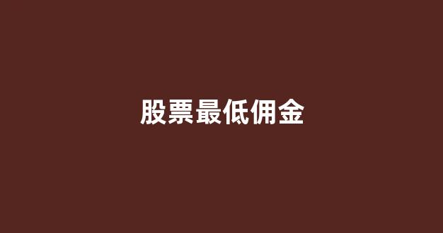 股票最低佣金(股票最低佣金开户)_https://www.dcjwmf.com_上期所_第1张