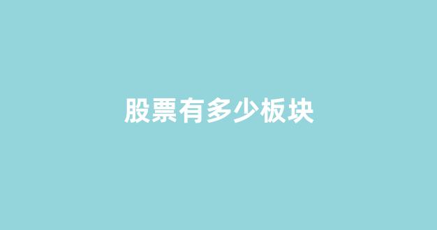 股票有多少板块(股票有多少板块股)_https://www.brunchezvous.com_旅游攻略_第1张