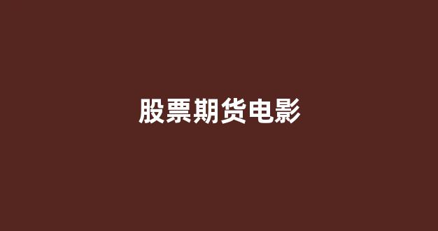 股票期货电影(股票期货基金的区别)_https://www.xzdzcjn.com_北交所_第1张