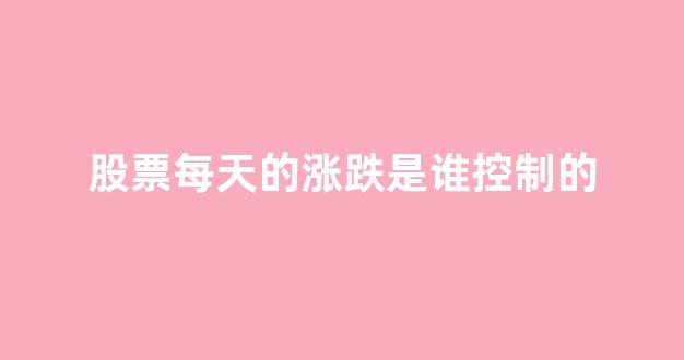 股票每天的涨跌是谁控制的(十个炒股九个亏的原因)_https://www.luoxuangg888.com_深交所_第1张