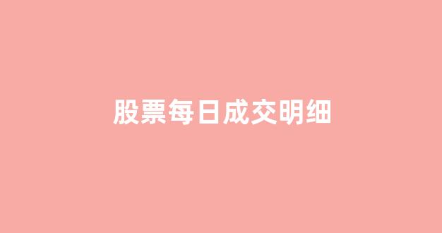 股票每日成交明细(股票每日成交金额怎么看)_https://www.dcjwmf.com_中金所_第1张