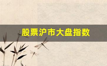 股票沪市大盘指数(沪市大盘指数走势)_https://www.dongshengweixin.com_创业板_第1张
