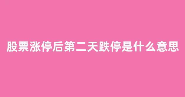 股票涨停后第二天跌停是什么意思(股票涨停后开板是什么意思)_https://www.heiljjianzu.com_北交所_第1张