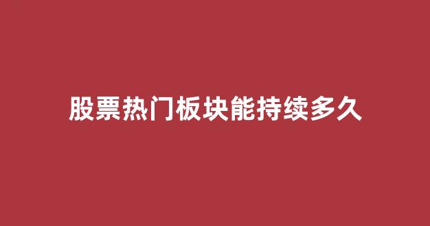 股票热门板块能持续多久(股票热门行业板块)_https://www.heiljjianzu.com_创业板_第1张