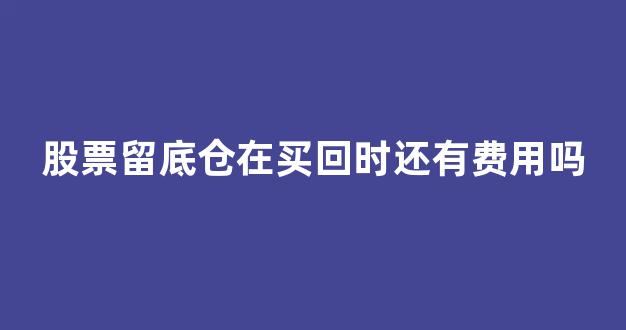 股票留底仓在买回时还有费用吗_https://www.hhem8.com_上交所_第1张