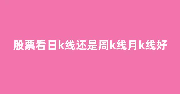 股票看日k线还是周k线月k线好(还是月线才准)_https://www.wguangz.com_大商所_第1张
