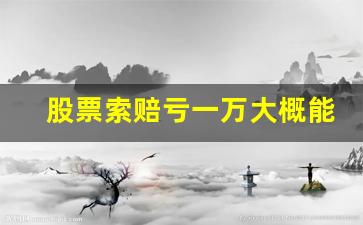 股票索赔亏一万大概能赔多少(股票亏一万怎么办)_https://www.luoxuangg888.com_深交所_第1张