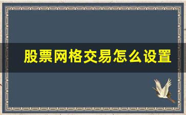 股票网格交易怎么设置密码(股票网格交易怎么设置密码保护)_https://www.heiljjianzu.com_北交所_第1张