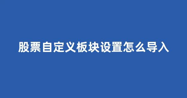 股票自定义板块设置怎么导入(通达信自定义板块设置)_https://www.dongshengweixin.com_北交所_第1张