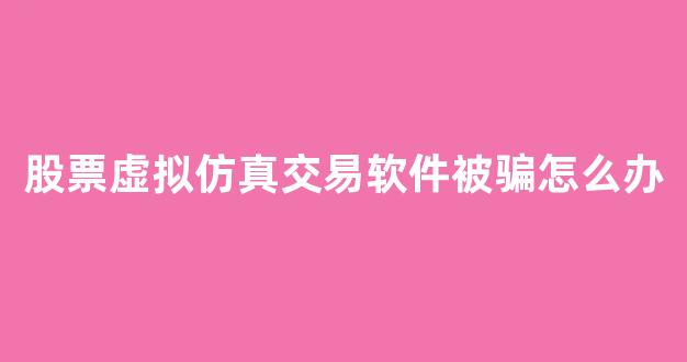 股票虚拟仿真交易软件被骗怎么办(股票虚拟仿真交易软件不显示模拟)_https://www.brunchezvous.com_自由行_第1张