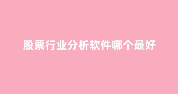 股票行业分析软件哪个最好(股票行业分析软件哪个最好用)_https://www.dcjwmf.com_广期所_第1张