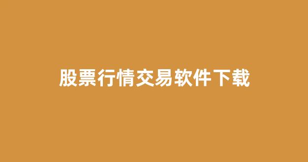 股票行情交易软件下载(股票行情交易软件下载手机版)_https://www.heiljjianzu.com_上交所_第1张