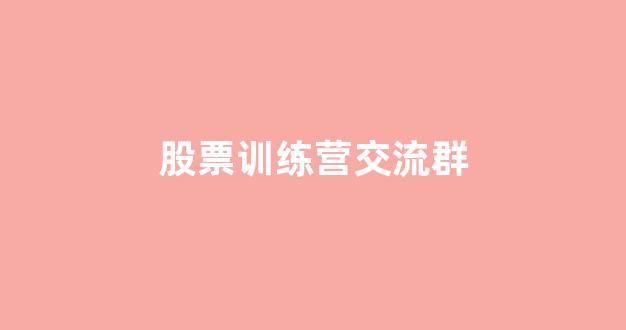 股票训练营交流群(股票训练营是真的吗)_https://www.brunchezvous.com_旅游攻略_第1张