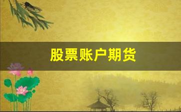 股票账户期货(期货账户和股票账户是一个账户吗)_https://www.huakunhengjia.com_期货资讯_第1张