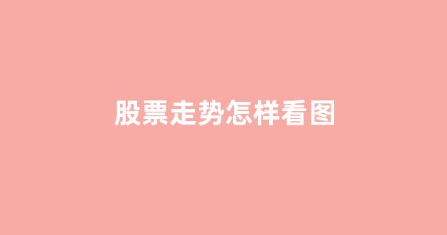 股票走势怎样看图(股票走势图是怎么看的)_https://www.shshucaipeisong.com_上交所_第1张