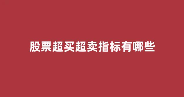 股票超买超卖指标有哪些(股票超卖超卖指标)_https://www.luoxuangg888.com_创业板_第1张