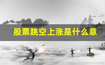 股票跳空上涨是什么意思(股票跳空高开好吗)_https://www.luoxuangg888.com_科创板_第1张
