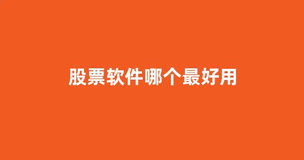 股票软件哪个最好用(股票软件哪个最好用知乎)_https://www.brunchezvous.com_自由行_第1张