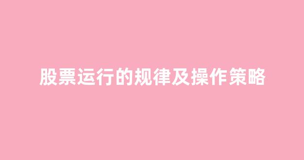 股票运行的规律及操作策略(股票运行的规律及操作策略有哪些)_https://www.brunchezvous.com_自由行_第1张
