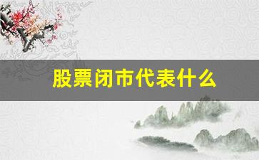 股票闭市代表什么(股票闭市还会涨跌吗)_https://www.heiljjianzu.com_北交所_第1张