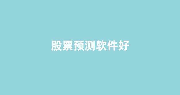 股票预测软件好(股票预测软件)_https://www.brunchezvous.com_自由行_第1张