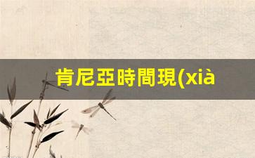 肯尼亞時間現(xiàn)在幾點(肯尼亞當前時間)