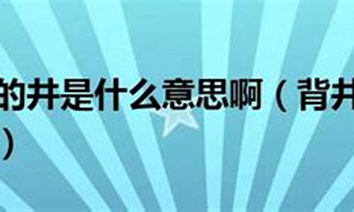 背井离乡的意思当中井的意思-背井离乡的井的意思是水的意思吗?