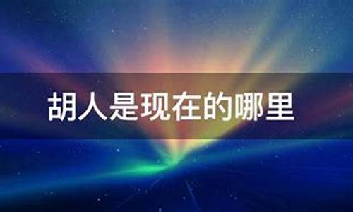 胡人后来成了什么民族_胡人是指现在的哪里人