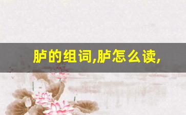 胪的组词,胪怎么读,胪的意思,胪的拼音-第1张图片-我的生活随想