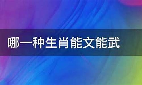 能文能武是指哪个生肖_能文能武猜一个生肖