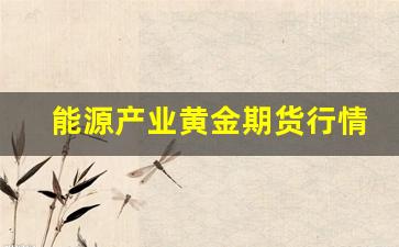 能源产业黄金期货行情走势(能源期货有哪些股)_https://www.rzcpcj.com_直通车_第1张