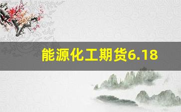 能源化工期货6.18行情(能源化工期货交易时间)_https://www.tuogunzhijia.com_道指期货_第1张
