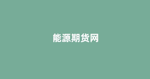 能源期货网(能源期货行情)_https://www.xzdzcjx.com_深交所_第1张