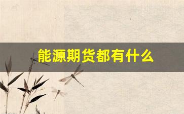 能源期货都有什么(能源期货行情)_https://www.xzdzcjx.com_北交所_第1张