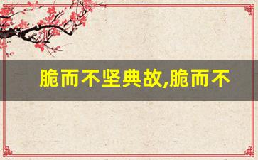 脆而不坚典故,脆而不坚故事,脆而不坚是什么意思-第1张图片-我的生活随想