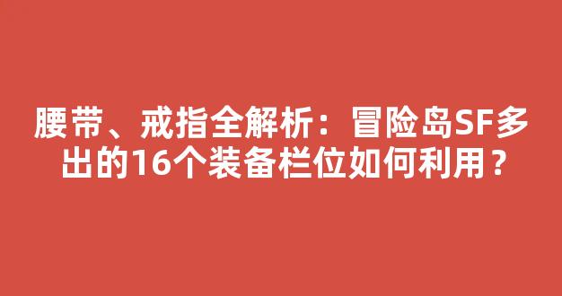 腰带、戒指全解析：冒险岛SF多出的16个装备栏位如何利用？