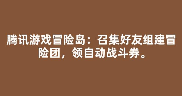 腾讯游戏冒险岛：召集好友组建冒险团，领自动战斗券。