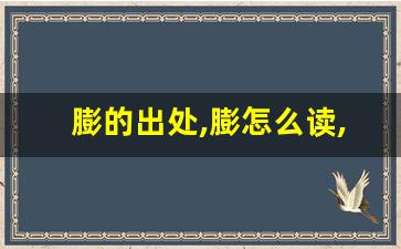 膨的出处,膨怎么读,膨的意思,膨的拼音-第1张图片-我的生活随想