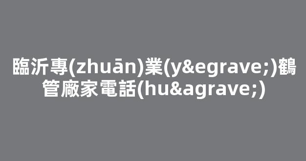 臨沂專(zhuān)業(yè)鶴管廠家電話(huà)(臨沂鶴朗商貿(mào))(1)