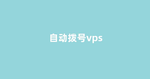 自动拨号vps(自动拨号器app)-百变无痕