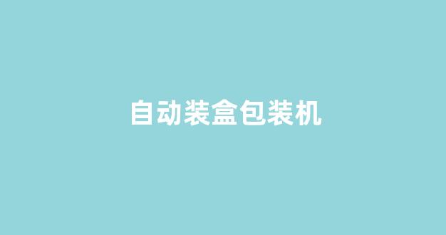 自动装盒包装机(自动装盒包装机链条位置如何调整)_https://www.hn-life.com_创业板_第1张