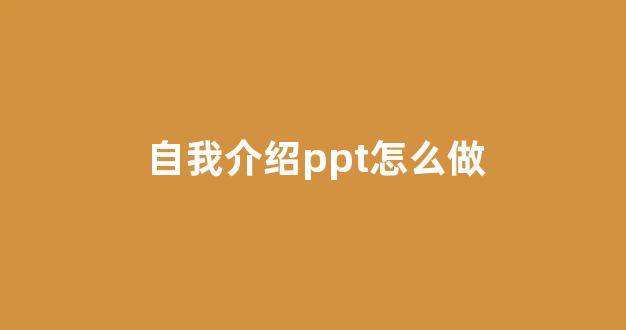 自我介绍ppt怎么做(自我介绍PPT怎么做)_https://www.hhem8.com_上交所_第1张
